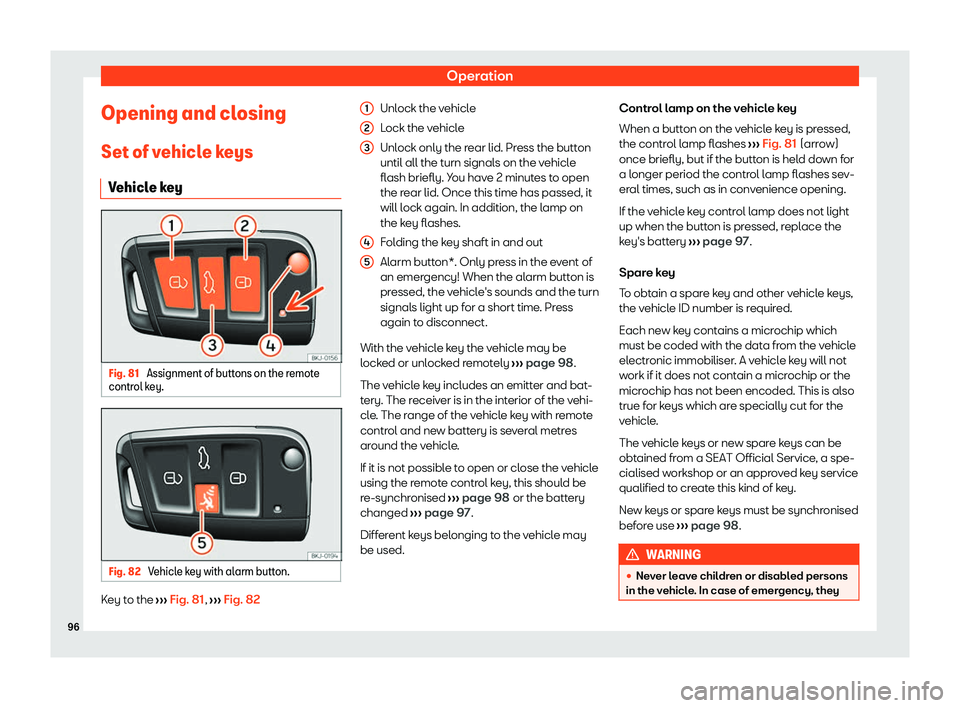 Seat Ibiza 2020  Owners manual Operation
Opening and closing Set of v ehicl
e keys
Vehicle key Fig. 81 
Assignment of buttons on the remote
contr ol k

ey. Fig. 82 
Vehicle key with alarm button. Key to the 
››

› Fig. 81
, 
