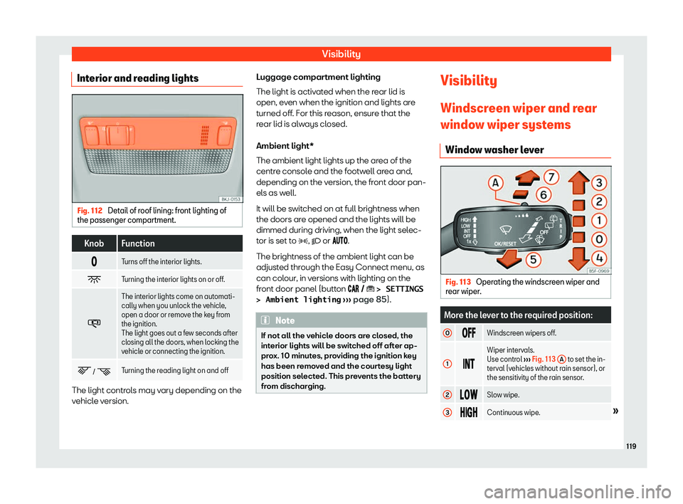 Seat Ibiza 2019  Owners manual Visibility
Interior and reading lights Fig. 112 
Detail of roof lining: front lighting of
the passenger compartment. Knob Function
� Turns off the interior lights.
� Turning the interior lights 