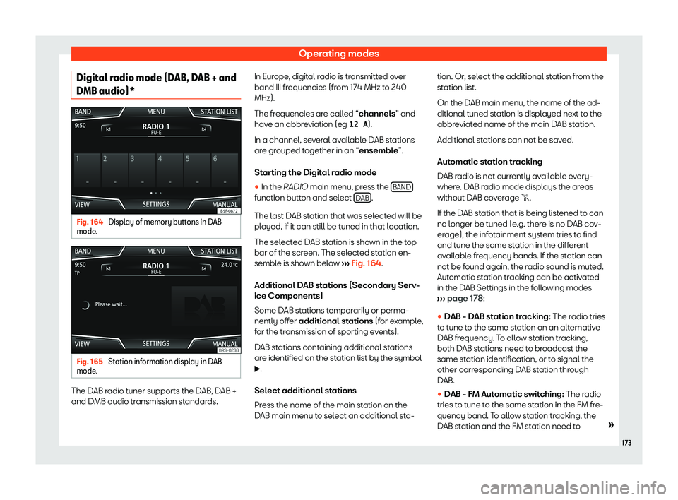 Seat Ibiza 2019  Owners manual Operating modes
Digital radio mode (DAB, DAB + and
DMB audio)* Fig. 164 
Display of memory buttons in DAB
mode . Fig. 165 
Station information display in DAB
mode . The DAB radio tuner supports the DA