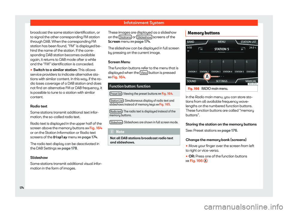 Seat Ibiza 2019  Owners manual Infotainment System
broadcast the same station identification, or
t o signal the other corr
esponding FM station
thr ough D
AB. When the corresponding FM
station has been found, “FM” is displayed 