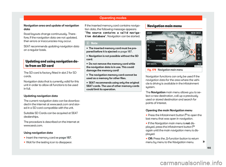 Seat Ibiza 2019  Owners manual Operating modes
Navigation area and update of navigation
dat a
R oad l ayouts change continuously. Ther
e-
f
ore, if the navigation data are not updated,
then errors or inaccuracies may occur.
SEAT re