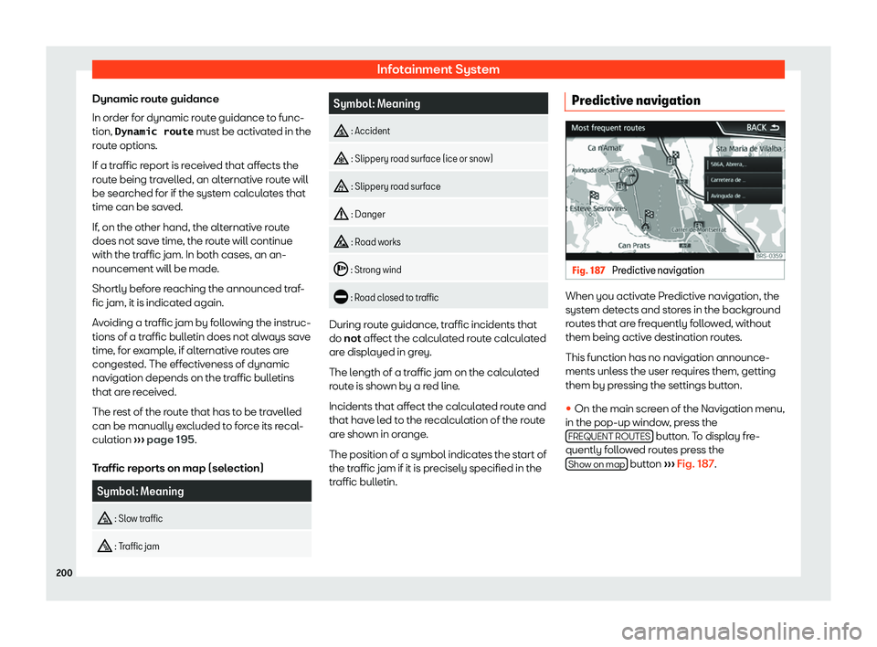 Seat Ibiza 2019  Owners manual Infotainment System
Dynamic route guidance
In or der f
or dynamic r out
e guidance t
o func-
tion, �D�y�n�a�m�i�c� �r�o�u�t�e  must be activated in the
route options.
If a traffic report is received t