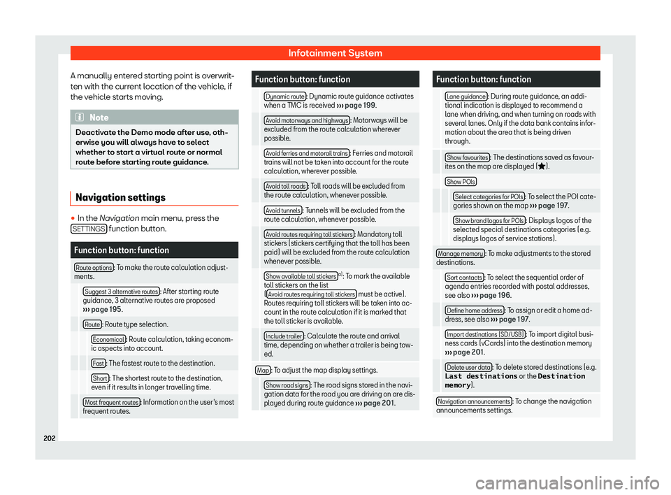 Seat Ibiza 2019  Owners manual Infotainment System
A manually entered starting point is overwrit-
t en with the curr
ent location of the v
ehicl
e, if
the vehicle starts moving. Note
Deactivate the Demo mode after use, oth-
erwise 