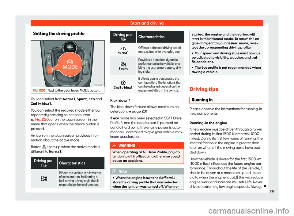 Seat Ibiza 2019  Owners manual Start and driving
Setting the driving profile Fig. 220 
Next to the gear lever: MODE button. You can select from �N�o�r�m�a�l
, �S�p�o�r�t, �E�c�o and
�I�n�d�i�v�i�d�u�a�l .
Y ou can sel
ect the requi