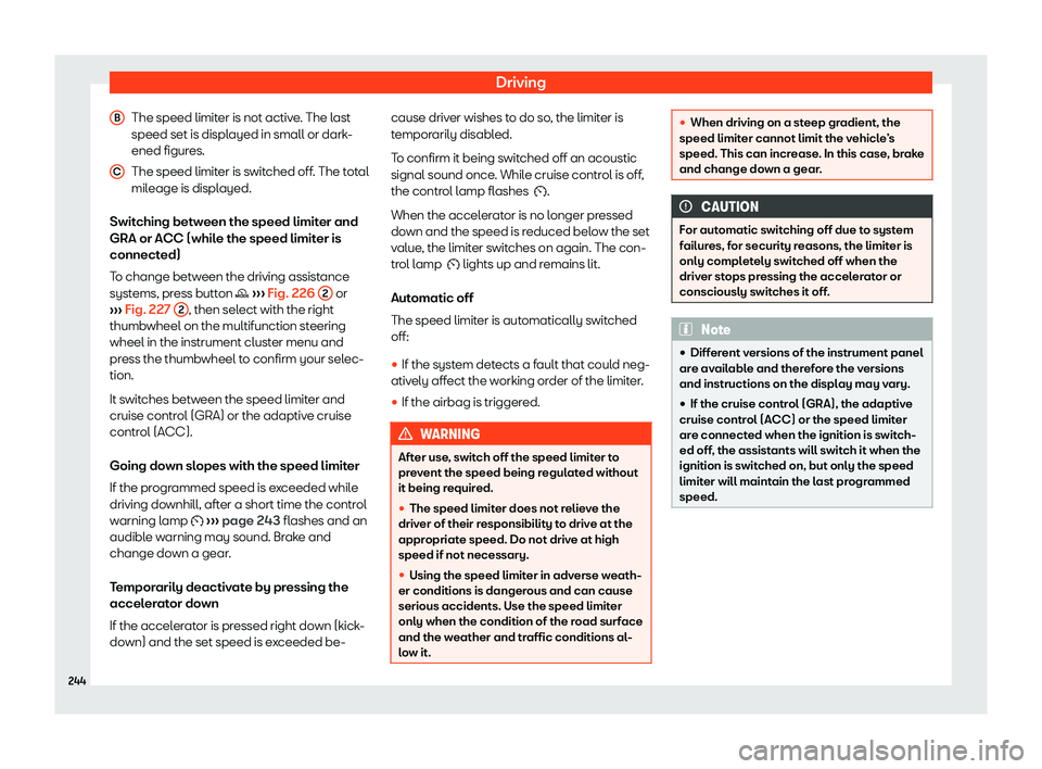 Seat Ibiza 2019  Owners manual Driving
The speed limiter is not active. The last
speed set is displ ayed in small or dark
-
ened figur es.
The speed limit er is s
witched off. The total
mileage is displayed.
Switching between the s