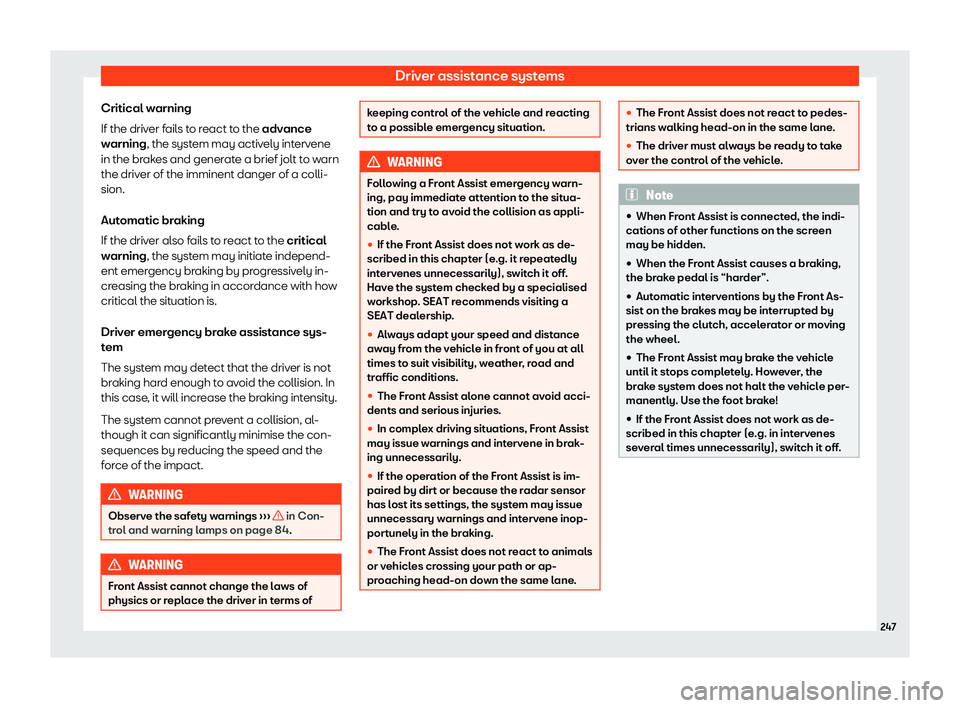 Seat Ibiza 2019  Owners manual Driver assistance systems
Critical warning
If the driv er f
ails t
o r
eact to the advance
warning, the system may actively intervene
in the brakes and generate a brief jolt to warn
the driver of the 