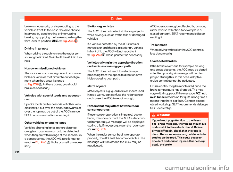 Seat Ibiza 2019  Owners manual Driving
brake unnecessarily or stop reacting to the
v ehicl
e in fr ont. In this case
, the driv
er has to
intervene by accelerating or interrupting
braking by applying the brake or pushing the
third 