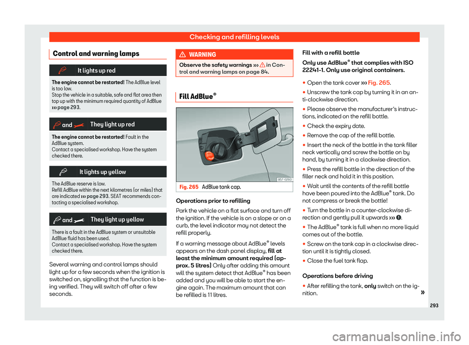 Seat Ibiza 2019  Owners manual Checking and refilling levels
Control and warning lamps �b
It lights up red
The engine cannot be restarted! The AdBlue level
is too l ow.
Stop the vehicle in a suitable, safe and flat area then
top up