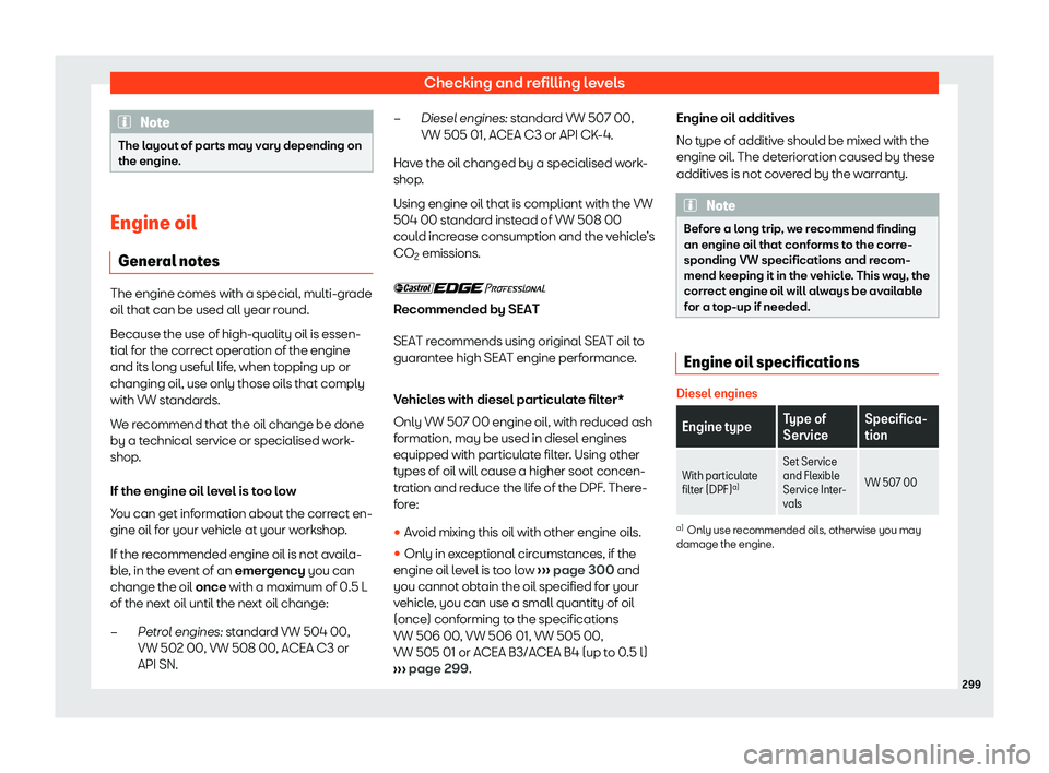 Seat Ibiza 2019  Owners manual Checking and refilling levels
Note
The layout of parts may vary depending on
the engine. Engine oil
General notes The engine comes with a special, multi-grade
oil that can be used all year round.
Beca