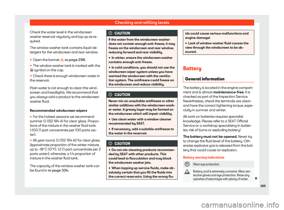 Seat Ibiza 2019 User Guide Checking and refilling levels
Check the water level in the windscreen
w asher r
eservoir r
egul
arly and top up as re-
quired.
The window washer tank contains liquid de-
tergent for the windscreen and