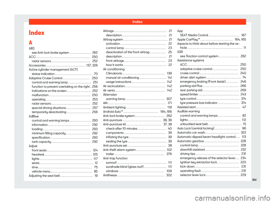 Seat Ibiza 2019 Owners manual Index
Index
A ABS see Anti-l ock br
ake syst
em . . . . . . . . . . . . . . . .
262
ACC . . . . . . . . . . . . . . . . . . . . . . . . . . . . . . . . . . \
. . . . . . 250 radar sensors . . . . . . Seat Ibiza 2019 Owners manual Index
Index
A ABS see Anti-l ock br
ake syst
em . . . . . . . . . . . . . . . .
262
ACC . . . . . . . . . . . . . . . . . . . . . . . . . . . . . . . . . . \
. . . . . . 250 radar sensors . . . . . .
