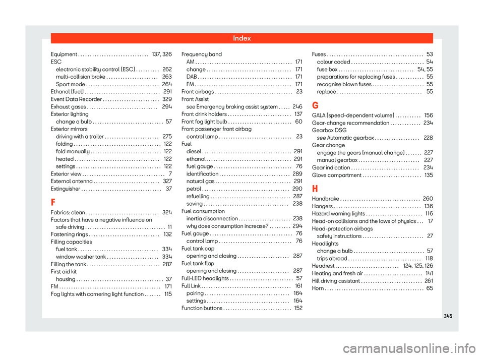 Seat Ibiza 2019 User Guide Index
Equipment . . . . . . . . . . . . . . . . . . . . . . . . . . . . . . 137, 326
ESC electr
onic st abilit
y contr
ol (ESC) . . . . . . . . . . 262
multi-collision brake . . . . . . . . . . . . . 