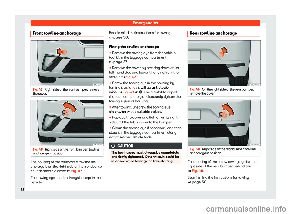 Seat Ibiza 2019 Workshop Manual Emergencies
Front towline anchorage Fig. 47 
Right side of the front bumper: remove
the co ver
. Fig. 48 
Right side of the front bumper: towline
anchor age in position. The housing of the removable t