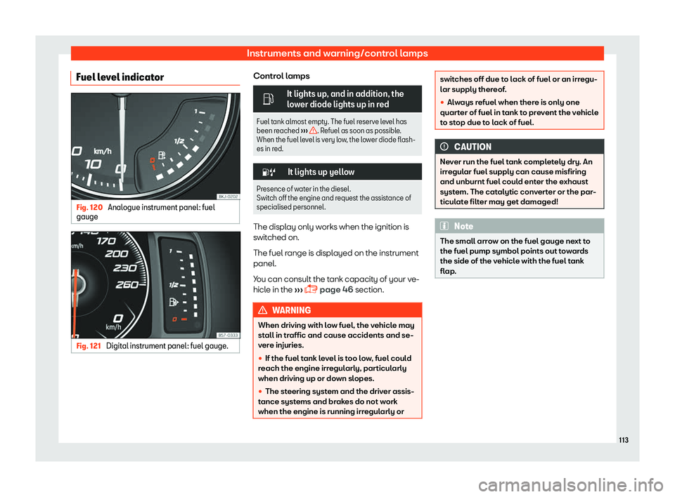 Seat Ibiza 2018  Owners manual Instruments and warning/control lamps
Fuel level indicator Fig. 120 
Analogue instrument panel: fuel
gauge Fig. 121 
Digital instrument panel: fuel gauge. Control lamps
�
It lights up, and in additio