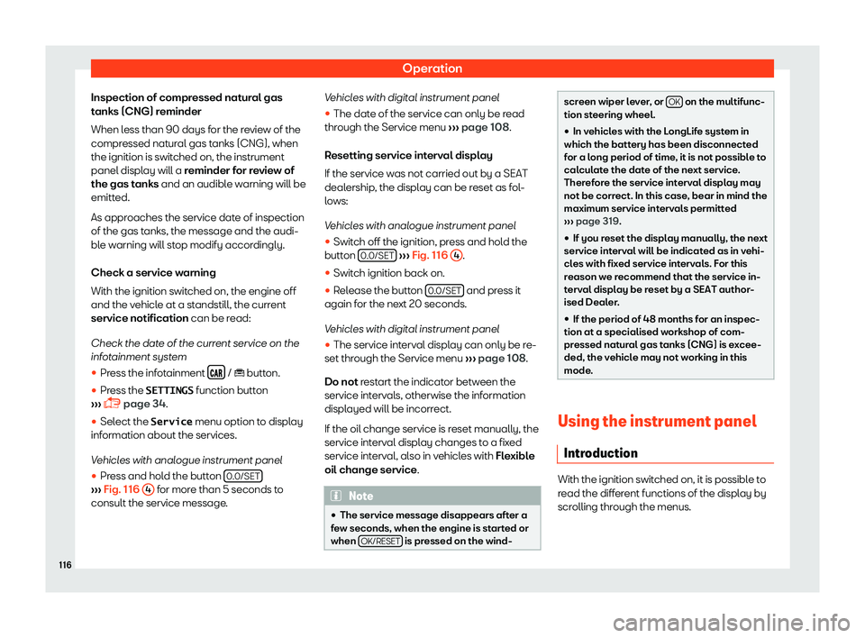 Seat Ibiza 2018  Owners manual Operation
Inspection of compressed natural gas
t anks (CNG) r
eminder
When l
ess than 90 days for the review of the
compressed natural gas tanks (CNG), when
the ignition is switched on, the instrument