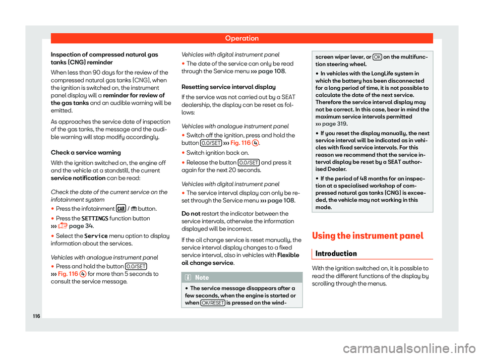 Seat Ibiza 2018  Owners manual Operation
Inspection of compressed natural gas
t anks (CNG) r
eminder
When l
ess than 90 days for the review of the
compressed natural gas tanks (CNG), when
the ignition is switched on, the instrument