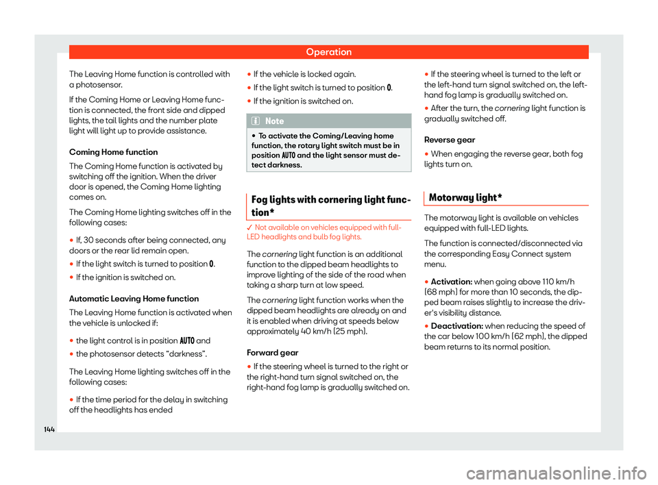 Seat Ibiza 2018  Owners manual Operation
The Leaving Home function is controlled with
a phot osensor
.
If the Coming Home or L
eaving Home func-
tion is connected, the front side and dipped
lights, the tail lights and the number pl