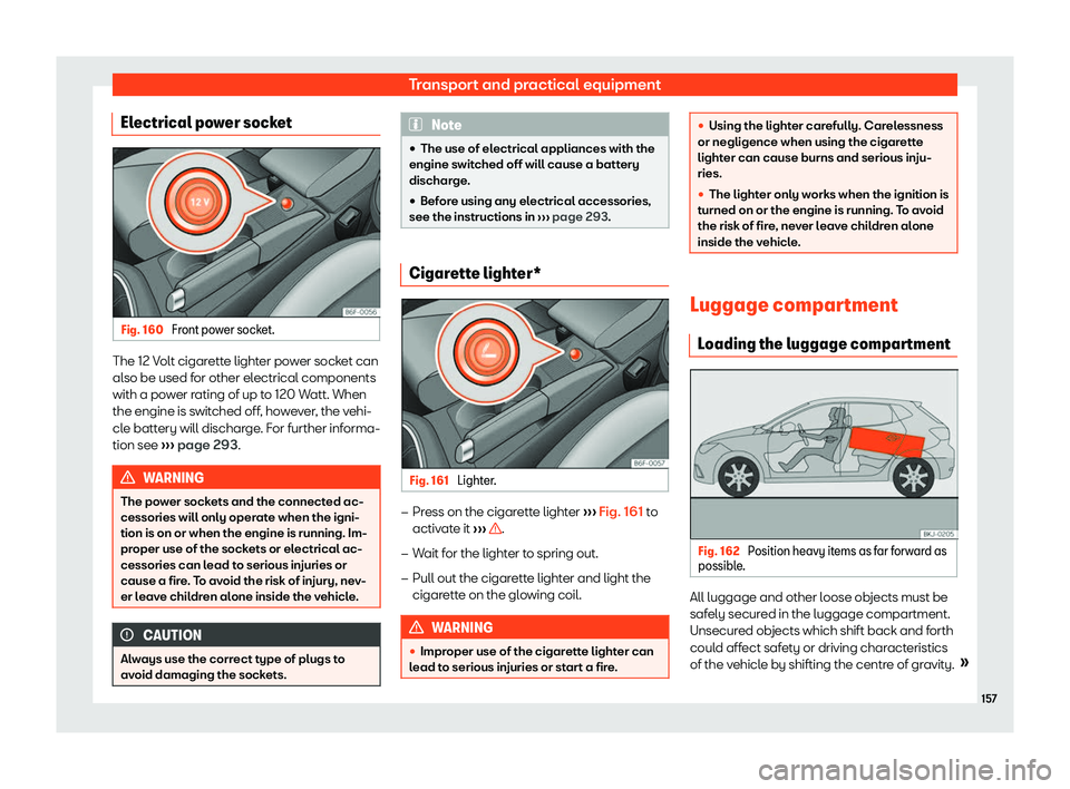 Seat Ibiza 2018  Owners manual Transport and practical equipment
Electrical power socket Fig. 160 
Front power socket. The 12 Volt cigarette lighter power socket can
al
so be used f
or other el
ectrical components
with a power rati