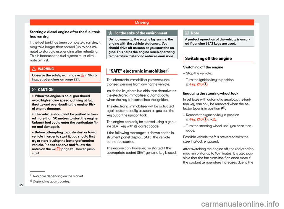 Seat Ibiza 2018  Owners manual Driving
Starting a diesel engine after the fuel tank
has run dry
If the fuel t ank has been compl
et
ely run dry, it
may take longer than normal (up to one mi-
nute) to start a diesel engine after ref