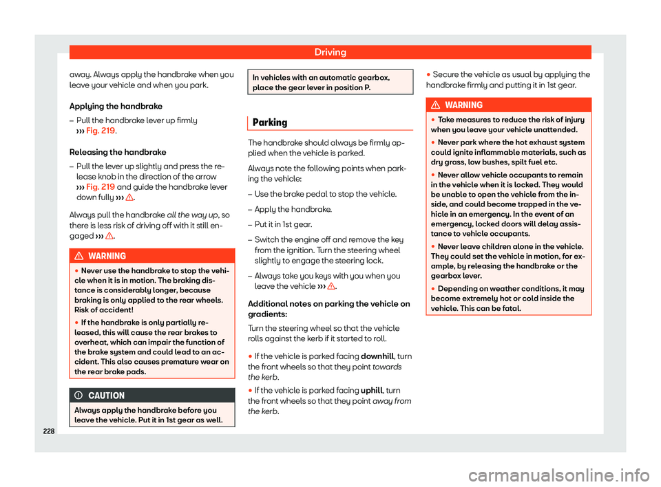 Seat Ibiza 2018  Owners manual Driving
away. Always apply the handbrake when you
l eav
e your v
ehicle and when you park.
Applying the handbrake �
