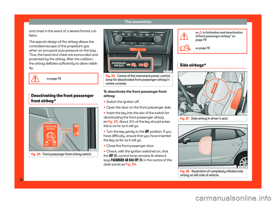 Seat Ibiza 2018 Owners Guide The essentials
and chest in the event of a severe frontal col-
lision.
The special design of the airbag all o
ws the
contr
olled escape of the propellant gas
when an occupant puts pressure on the bag.