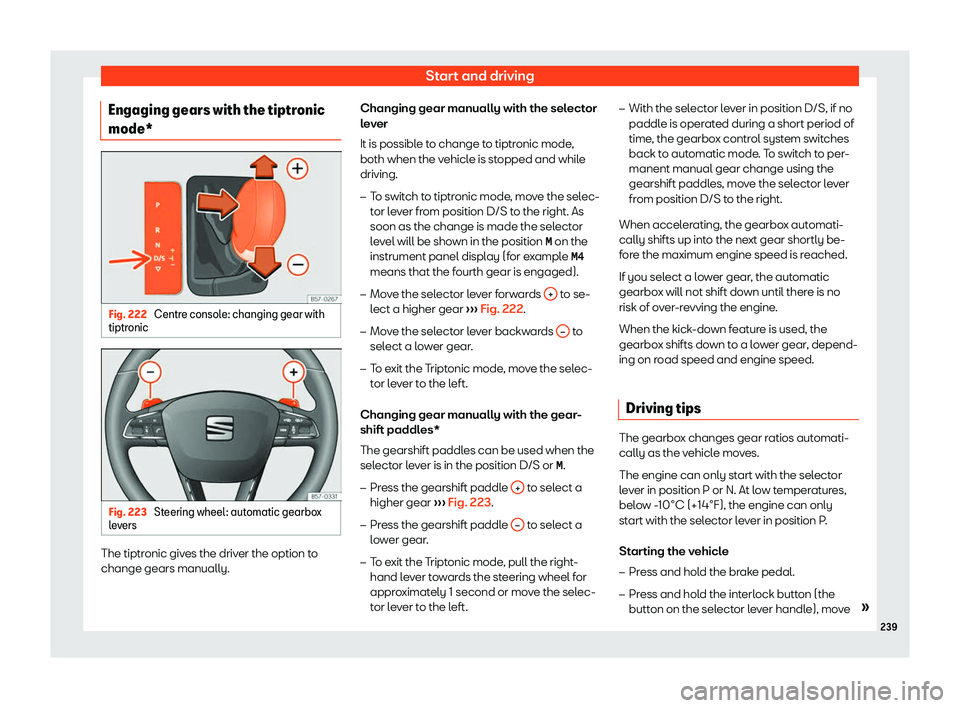 Seat Ibiza 2018  Owners manual Start and driving
Engaging gears with the tiptronic
mode* Fig. 222 
Centre console: changing gear with
tiptr onic Fig. 223 
Steering wheel: automatic gearbox
l e v
ers The tiptronic gives the driver t