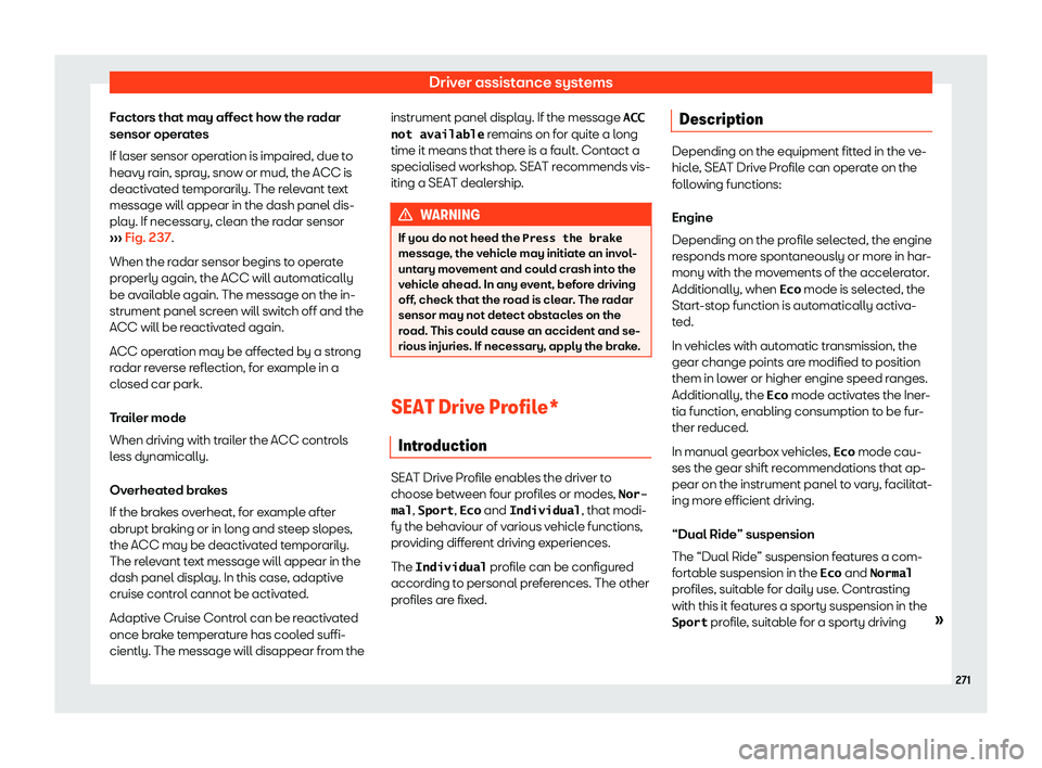 Seat Ibiza 2018  Owners manual Driver assistance systems
Factors that may affect how the radar
sensor oper at
es
If l
aser sensor operation is impaired, due to
heavy rain, spray, snow or mud, the ACC is
deactivated temporarily. The