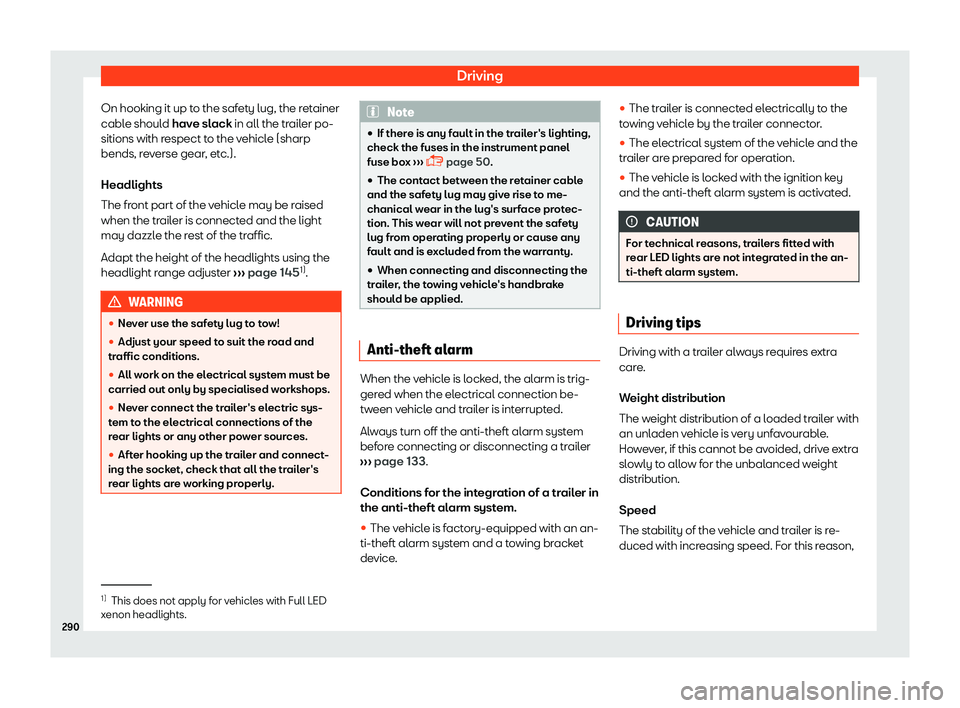 Seat Ibiza 2018  Owners manual Driving
On hooking it up to the safety lug, the retainer
cabl e shoul
d 
have slack in all the trailer po-
sitions with respect to the vehicle (sharp
bends, reverse gear, etc.).
Headlights
The front p