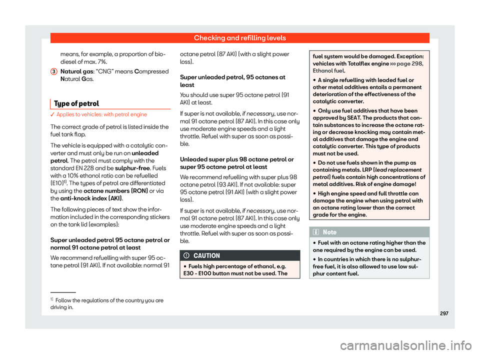 Seat Ibiza 2018  Owners manual Checking and refilling levels
means, for example, a proportion of bio-
diesel of max. 7%.
Nat ur
al gas
: “CNG” means Compressed
Natural Gas.
Type of petrol � Applies to vehicles: with petrol eng