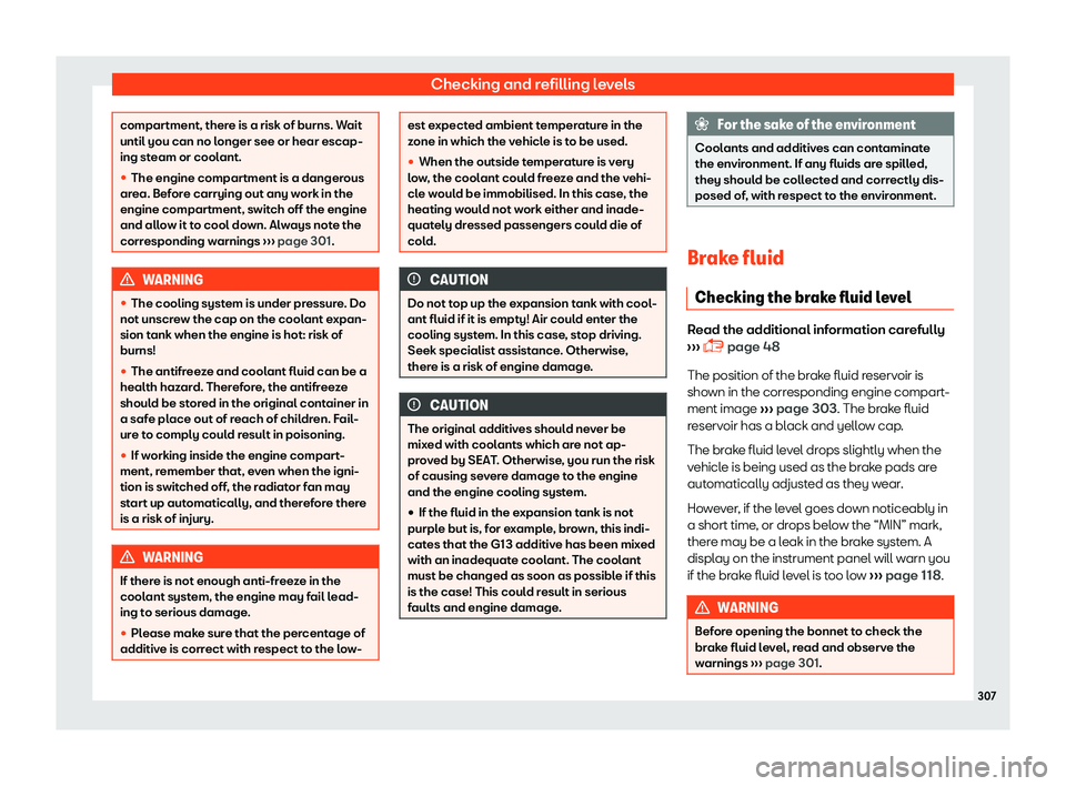 Seat Ibiza 2018  Owners manual Checking and refilling levels
compartment, there is a risk of burns. Wait
until you can no longer see or hear escap-
ing st
eam or cool
ant.
