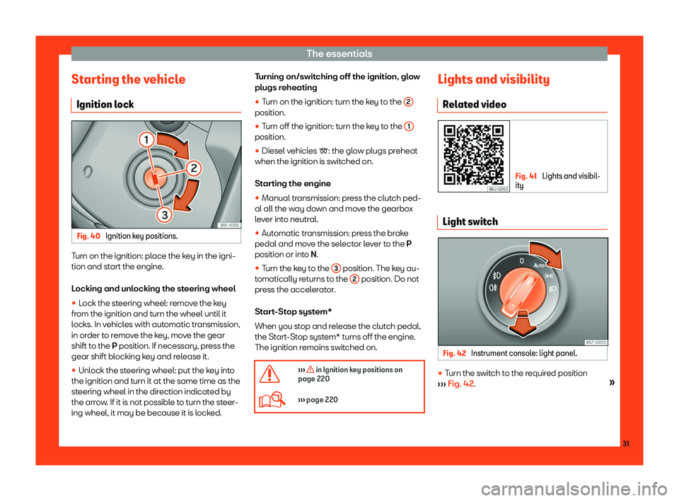 Seat Ibiza 2018  Owners manual The essentials
Starting the vehicle Ignition l ock Fig. 40 
Ignition key positions. Turn on the ignition: place the key in the igni-
tion and st
art the engine
.
L
ocking and unlocking the steering wh