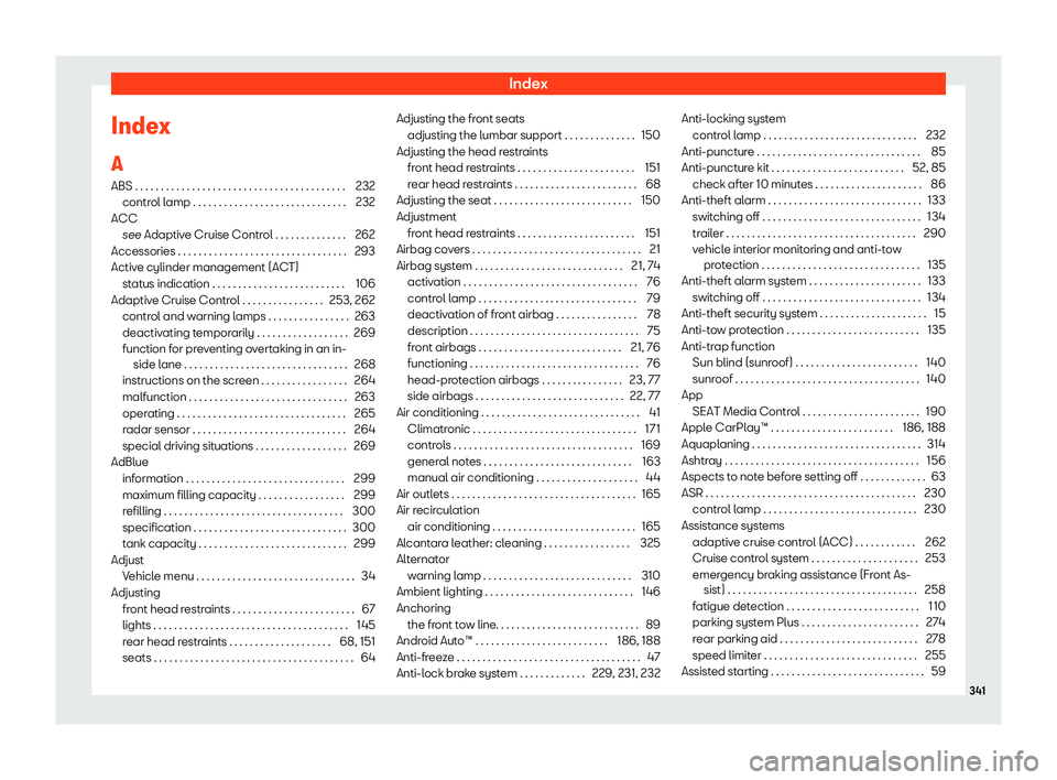 Seat Ibiza 2018  Owners manual Index
Index
A ABS . . . . . . . . . . . . . . . . . . . . . . . . . . . . . . . . . . \
. . . . . . . 232
contr ol l
amp . . . . . . . . . . . . . . . . . . . . . . . . . . . . . . 232
ACC see Adaptiv