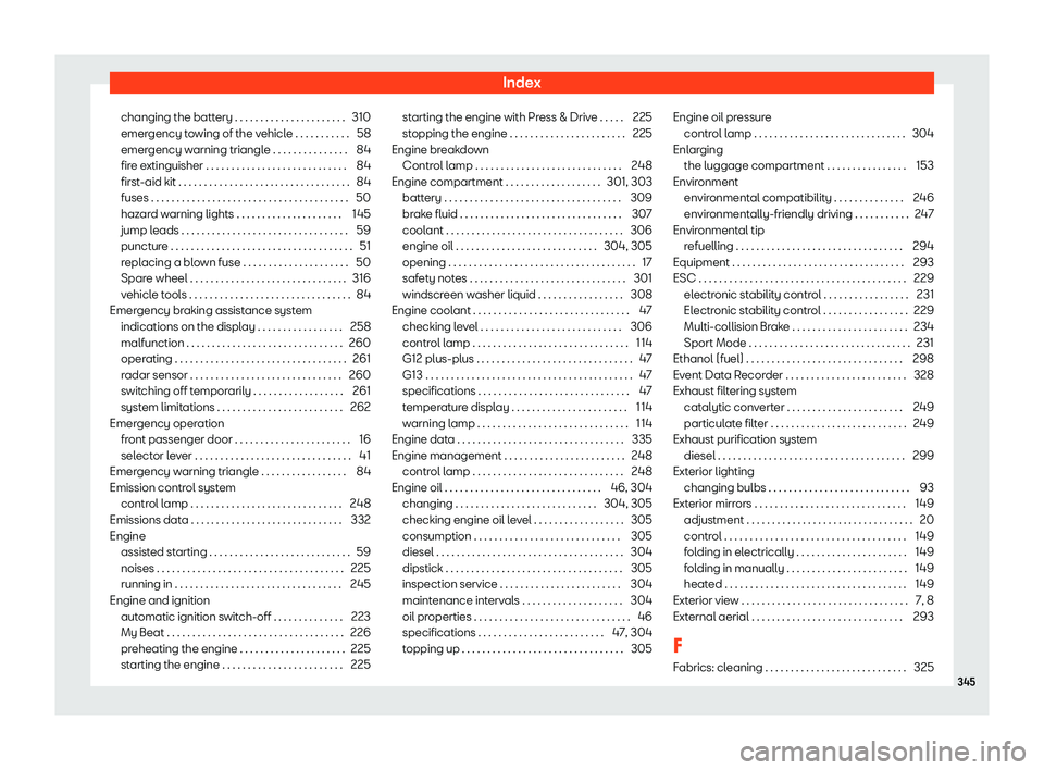 Seat Ibiza 2018  Owners manual Index
changing the battery . . . . . . . . . . . . . . . . . . . . . . 310
emer gency t
o
wing of the vehicle . . . . . . . . . . . 58
emergency warning triangle . . . . . . . . . . . . . . . 84
fire 