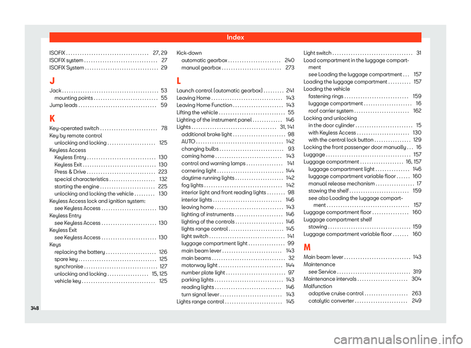 Seat Ibiza 2018 Owners manual Index
ISOFIX . . . . . . . . . . . . . . . . . . . . . . . . . . . . . . . . .\
. . . 27, 29
ISOFIX syst em . . . . . . . . . . . . . . . . . . . . . . . . . . . . . . . .
27
ISOFIX Syst
em . . . . . Seat Ibiza 2018 Owners manual Index
ISOFIX . . . . . . . . . . . . . . . . . . . . . . . . . . . . . . . . .\
. . . 27, 29
ISOFIX syst em . . . . . . . . . . . . . . . . . . . . . . . . . . . . . . . .
27
ISOFIX Syst
em . . . . .