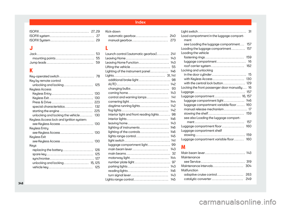 Seat Ibiza 2018 User Guide Index
ISOFIX . . . . . . . . . . . . . . . . . . . . . . . . . . . . . . . . .\
 . . . 27, 29
ISOFIX syst em . . . . . . . . . . . . . . . . . . . . . . . . . . . . . . . .
27
ISOFIX Syst
em . . . . .