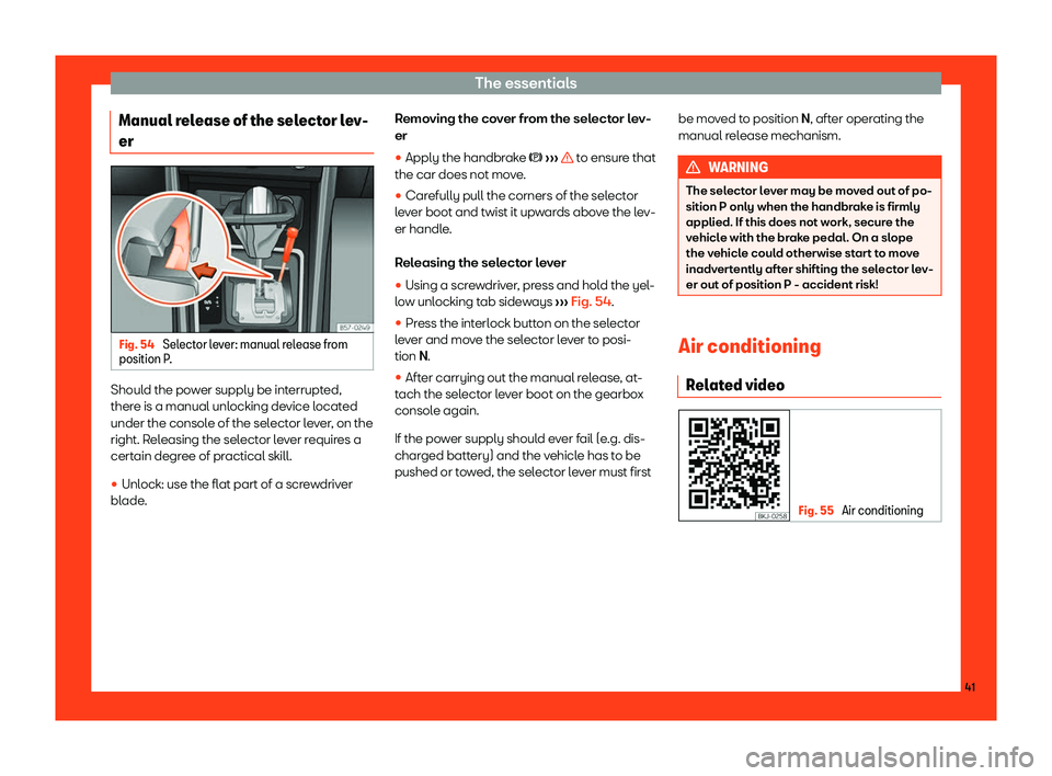 Seat Ibiza 2018 Service Manual The essentials
Manual release of the selector lev-
er Fig. 54 
Selector lever: manual release from
position P . Should the power supply be interrupted,
ther
e is a manual unl
ocking de
vice located
un