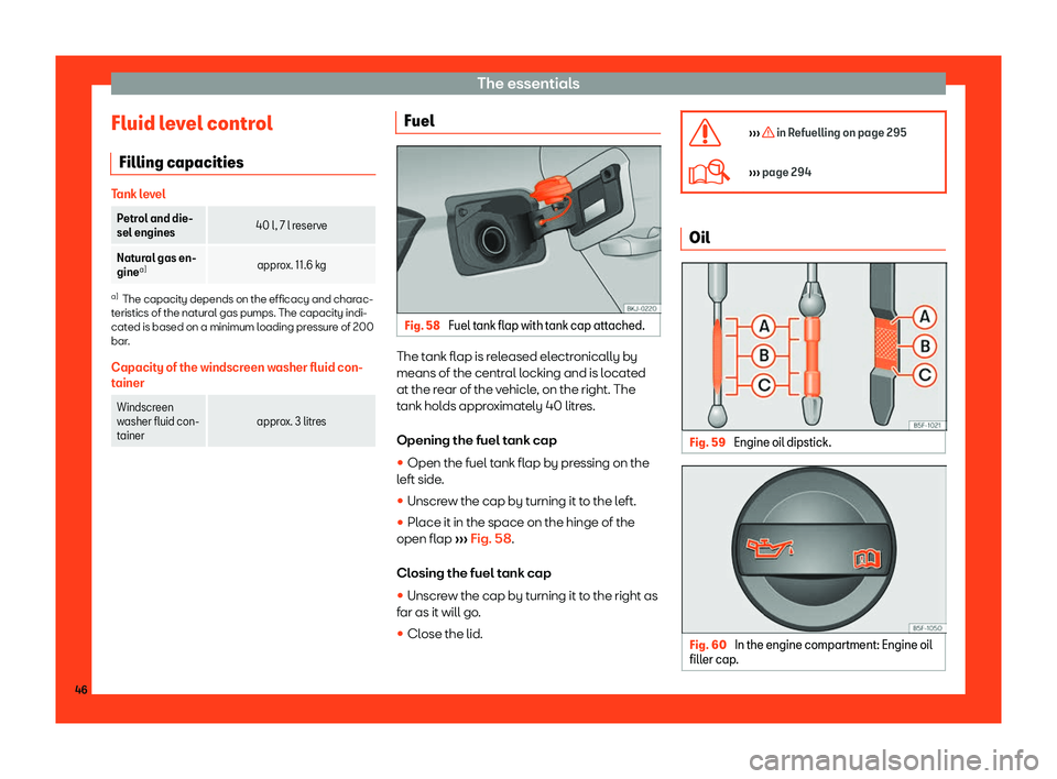Seat Ibiza 2018 Service Manual The essentials
Fluid level control Filling capacities Tank level
Petrol and die-
sel engines
40 l, 7 l reserve
Natural gas en-
gine a)
approx. 11.6 kga)
The capacity depends on the efficacy and charac