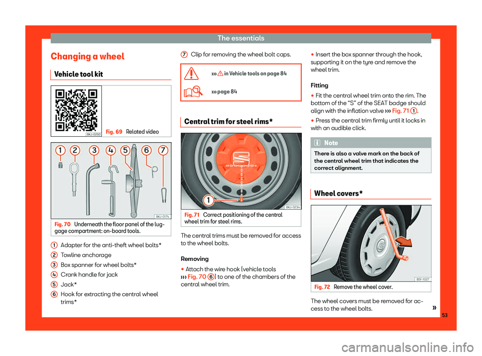 Seat Ibiza 2018 Workshop Manual The essentials
Changing a wheel V ehicl
e t
ool kit Fig. 69 
Related video Fig. 70 
Underneath the floor panel of the lug-
gage compartment: on-boar d tool

s.Adapter for the anti-theft wheel bolts*
T