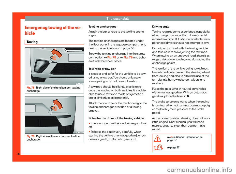 Seat Ibiza 2018 Workshop Manual The essentials
Emergency towing of the ve-
hicl e
T o
wing Fig. 78 
Right side of the front bumper: towline
anchor age
. Fig. 79 
Right side of the rear bumper: towline
anchor age. Towline anchorages
