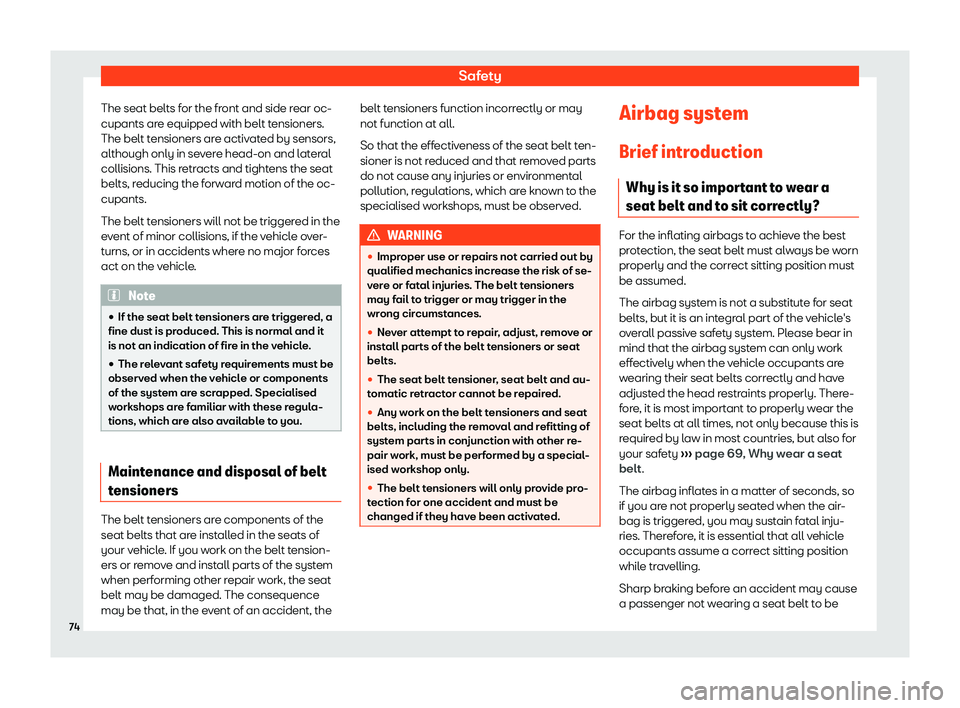 Seat Ibiza 2018  Owners manual Safety
The seat belts for the front and side rear oc-
cupants ar e equipped with belt t
ensioners.
The belt t
ensioners are activated by sensors,
although only in severe head-on and lateral
collisions