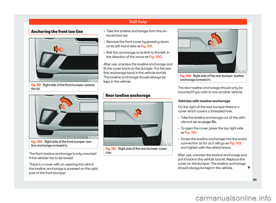 Seat Ibiza 2018  Owners manual Self-help
Anchoring the front tow line Fig. 99 
Right side of the front bumper: remove
the lid. Fig. 100 
Right side of the front bumper: tow-
line anchor age scr
e
wed in. The front towline anchorage