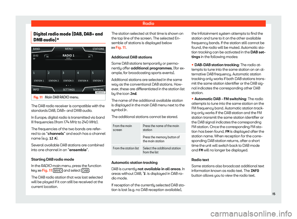 Seat Ibiza 2018  MEDIA SYSTEM TOUCH - COLOUR RadioDigital radio mode (DAB, DAB+ and
DMB audio)*Fig. 11 
Main DAB RADIO menu.
The DAB radio receiver is compatible with the
standards DAB, DAB+ and DMB audio.
In Europe, digital radio is transmitted