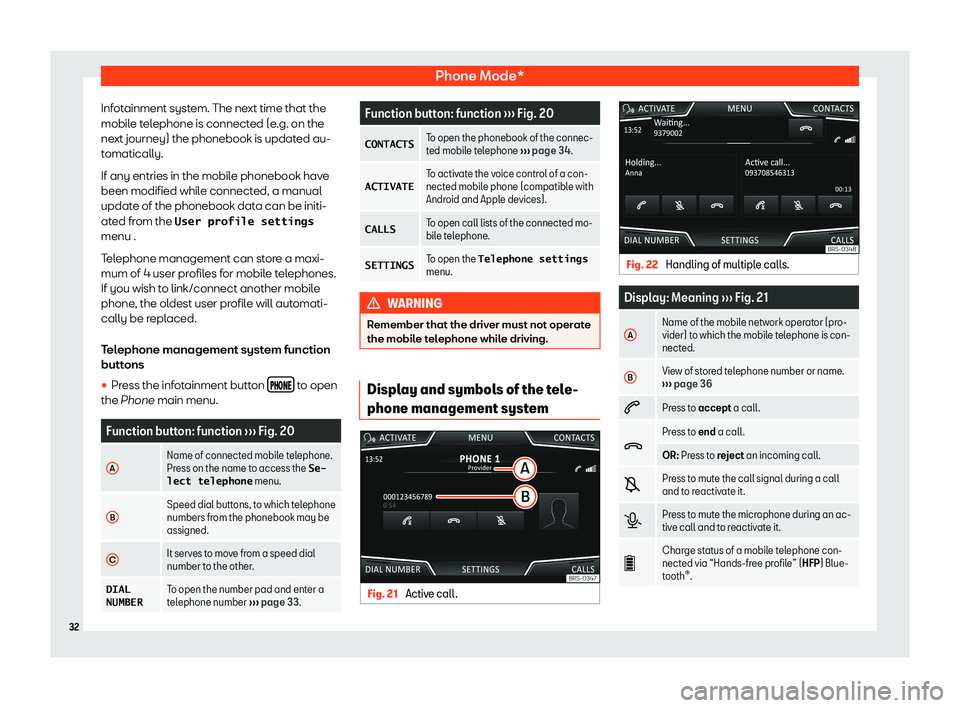 Seat Ibiza 2018  MEDIA SYSTEM TOUCH - COLOUR Phone Mode*Infotainment system. The next time that themobile telephone is connected (e.g. on thenext journey) the phonebook is updated au-
tomatically.
If any entries in the mobile phonebook have been