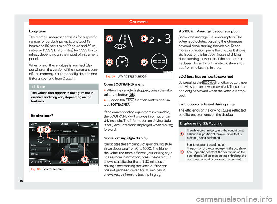 Seat Ibiza 2018  MEDIA SYSTEM TOUCH - COLOUR Car menuLong-term
The memory records the values for a specific
number of partial trips, up to a total of 19 hours and 59 minutes or 99 hours and 59 mi-nutes, or 1999.9 km (or miles) for 9999 km (ormil