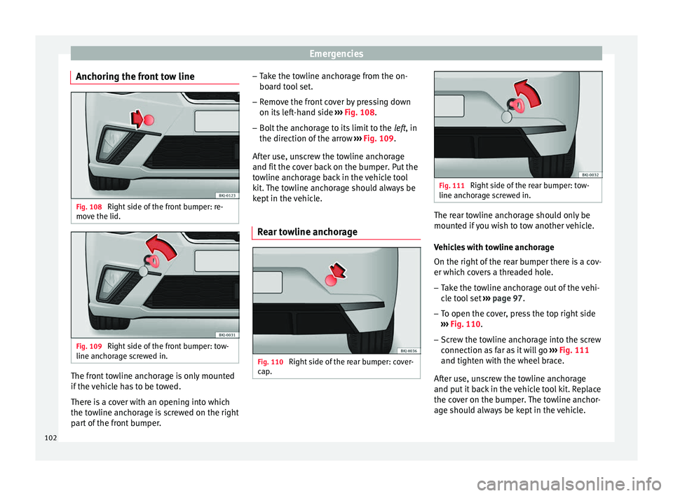 Seat Ibiza 2017  Owners manual Edition 11.17 Emergencies
Anchoring the front tow line Fig. 108 
Right side of the front bumper: re-
mo v
e the lid. Fig. 109 
Right side of the front bumper: tow-
line anc hor
ag
e screwed in. The front towline an