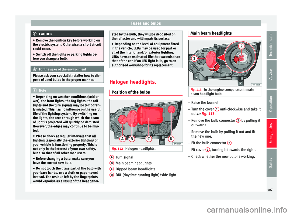 Seat Ibiza 2017  Owners manual Edition 11.17 Fuses and bulbs
CAUTION
● Remo v
e the ignition key before working on
the electric system. Otherwise, a short circuit
could occur.
● Switch off the lights or parking lights be-
fore 
 you change a