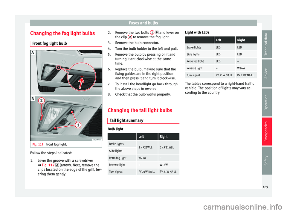 Seat Ibiza 2017  Owners manual Edition 11.17 Fuses and bulbs
Changing the fog light bulbs Fr ont
 f
og light bulb Fig. 117 
Front fog light. Follow the steps indicated:
Lev
er the gr

oove with a screwdriver
›››  Fig. 117  (arrow). Next