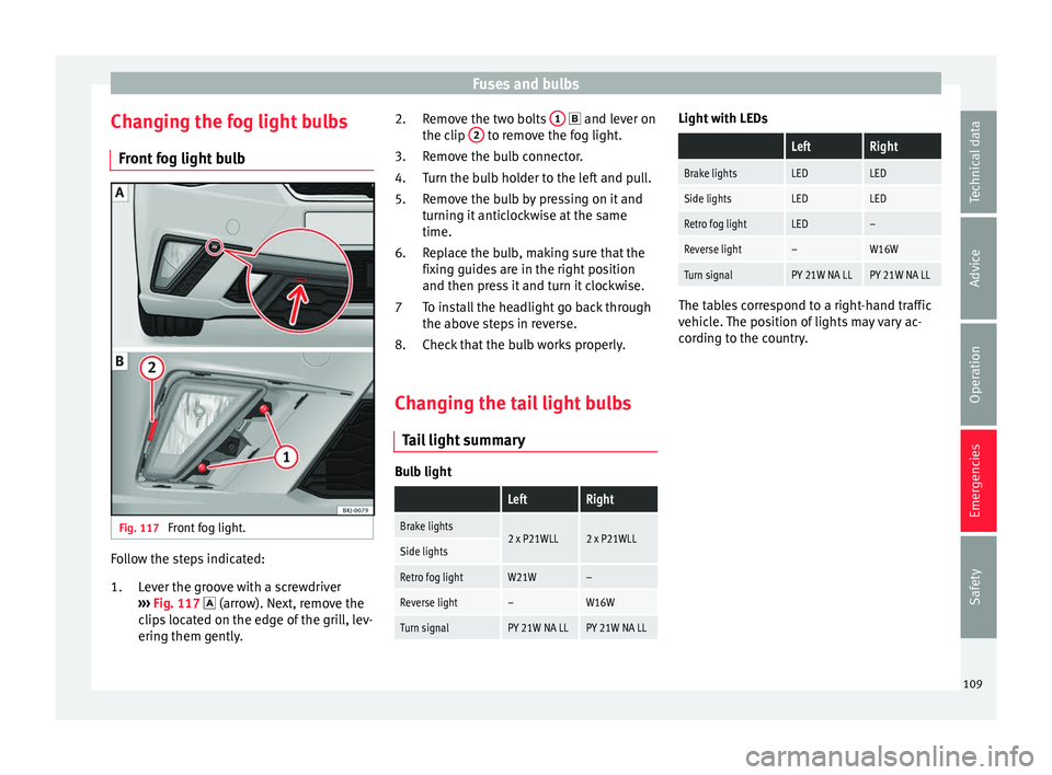 Seat Ibiza 2017 Owners manual Edition 11.17 Fuses and bulbs
Changing the fog light bulbs Fr ont
f
og light bulb Fig. 117
Front fog light. Follow the steps indicated:
Lev
er the gr
oove with a screwdriver
››› Fig. 117 (arrow). Next Seat Ibiza 2017 Owners manual Edition 11.17 Fuses and bulbs
Changing the fog light bulbs Fr ont
f
og light bulb Fig. 117
Front fog light. Follow the steps indicated:
Lev
er the gr
oove with a screwdriver
››› Fig. 117 (arrow). Next