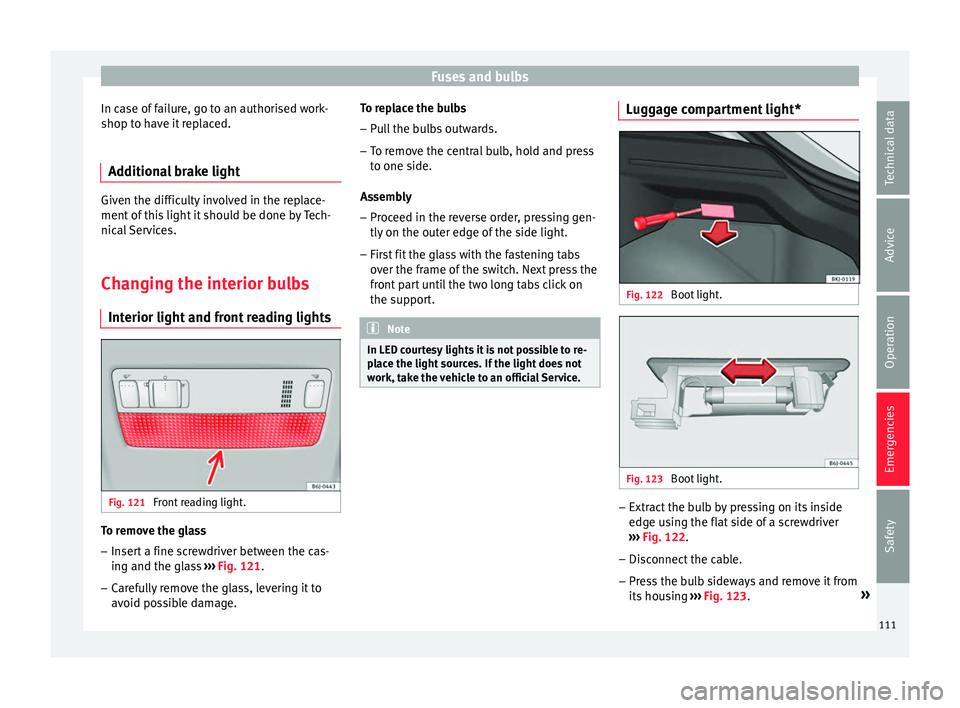 Seat Ibiza 2017 Owners manual Edition 11.17 Fuses and bulbs
In case of failure, go to an authorised work-
shop t o h
av
e it replaced.
Additional brake light Given the difficulty involved in the replace-
ment of
thi
s light it should be done Seat Ibiza 2017 Owners manual Edition 11.17 Fuses and bulbs
In case of failure, go to an authorised work-
shop t o h
av
e it replaced.
Additional brake light Given the difficulty involved in the replace-
ment of
thi
s light it should be done