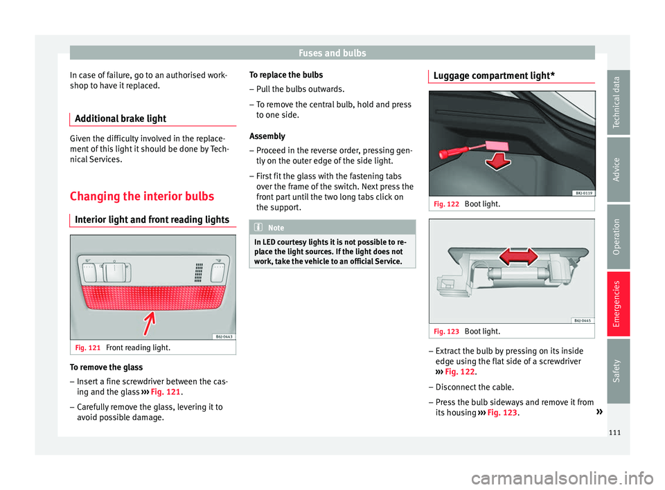 Seat Ibiza 2017  Owners manual Edition 11.17 Fuses and bulbs
In case of failure, go to an authorised work-
shop t o h
av
e it replaced.
Additional brake light Given the difficulty involved in the replace-
ment of
 thi

s light it should be done 